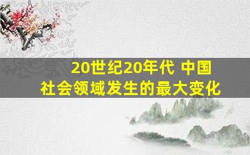 20世纪20年代 中国社会领域发生的最大变化